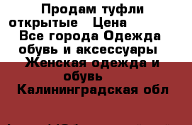 Продам туфли открытые › Цена ­ 4 500 - Все города Одежда, обувь и аксессуары » Женская одежда и обувь   . Калининградская обл.